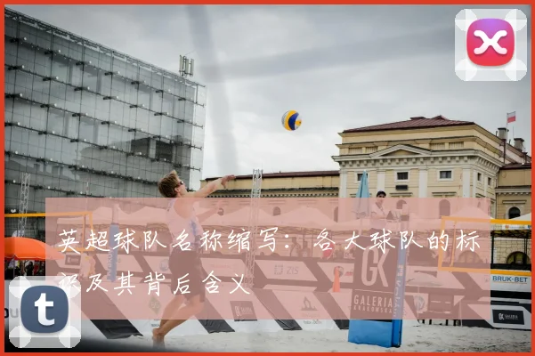 英超球队名称缩写:各大球队的标识及其背后含义