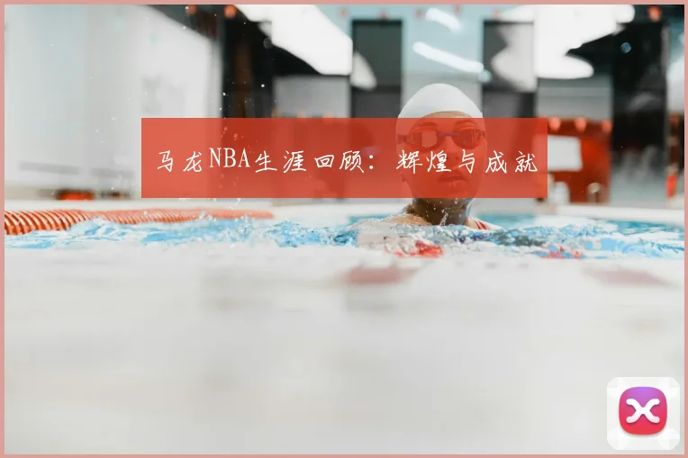 马龙NBA生涯回顾：辉煌与成就