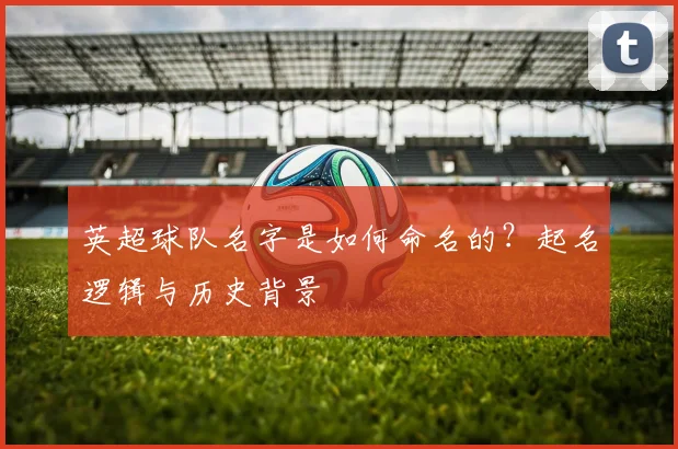 英超球队名字是如何命名的?起名逻辑与历史背景