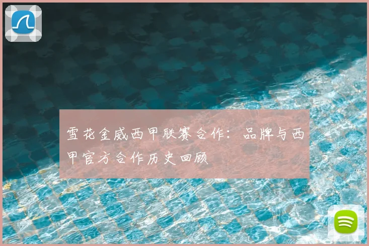 雪花金威西甲联赛合作:品牌与西甲官方合作历史回顾