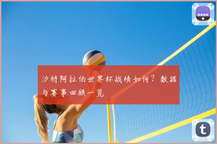 沙特阿拉伯世界杯战绩如何？数据与赛事回顾一览