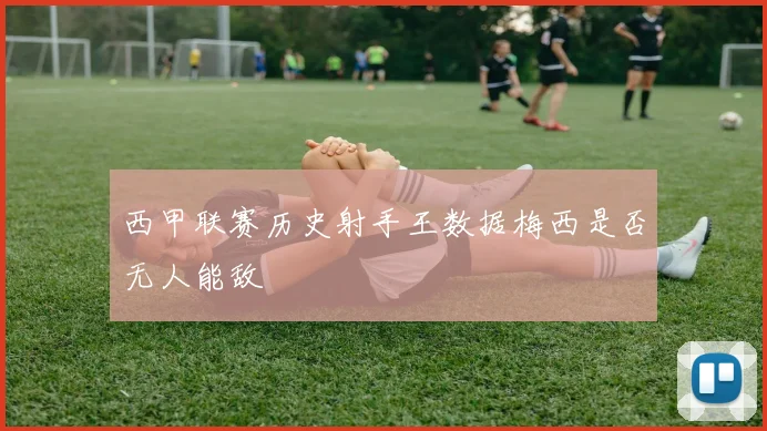西甲联赛历史射手王数据梅西是否无人能敌
