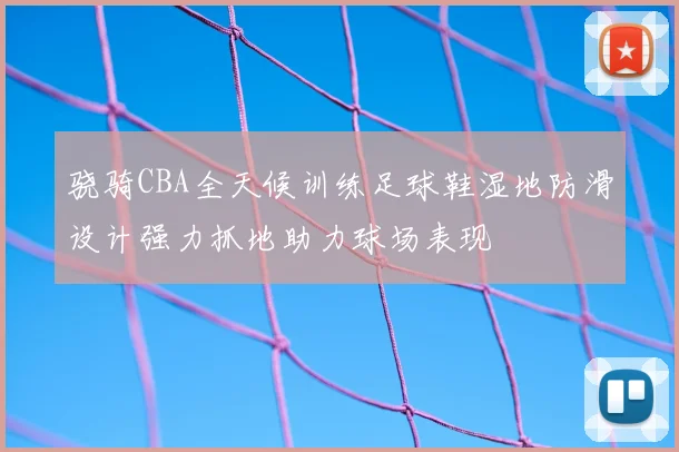 骁骑CBA全天候训练足球鞋湿地防滑设计强力抓地助力球场表现
